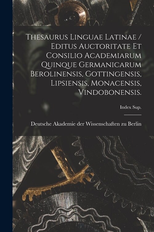 Thesaurus Linguae Latinae / Editus Auctoritate Et Consilio Academiarum Quinque Germanicarum Berolinensis, Gottingensis, Lipsiensis, Monacensis, Vindob (Paperback)