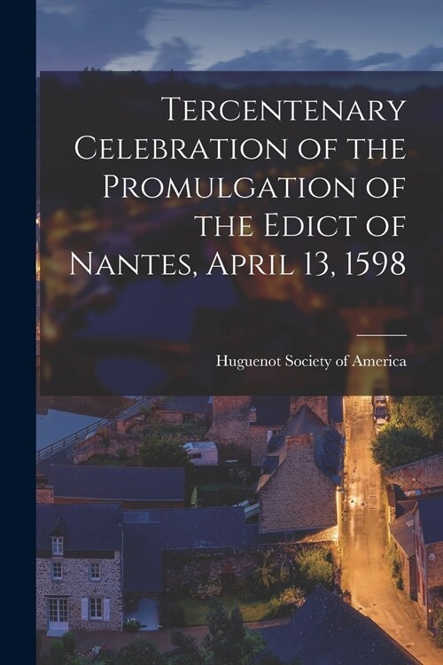 Tercentenary Celebration of the Promulgation of the Edict of Nantes, April 13, 1598 [microform] (Paperback)