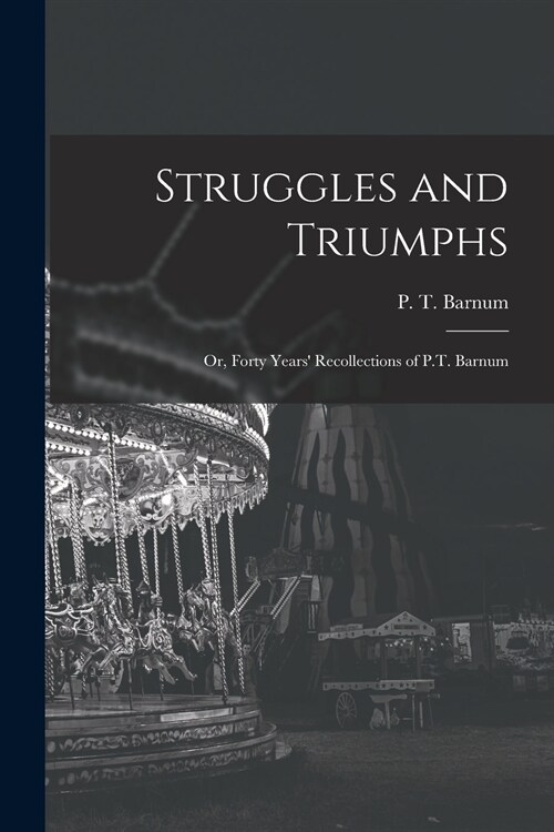 Struggles and Triumphs; or, Forty Years Recollections of P.T. Barnum (Paperback)