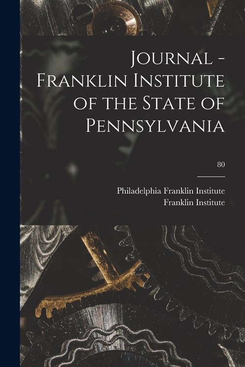 Journal - Franklin Institute of the State of Pennsylvania; 80 (Paperback)