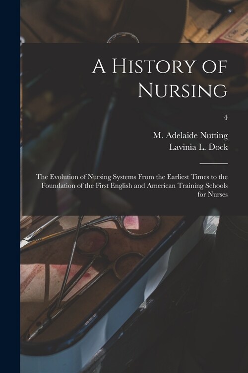 A History of Nursing [microform]: the Evolution of Nursing Systems From the Earliest Times to the Foundation of the First English and American Trainin (Paperback)