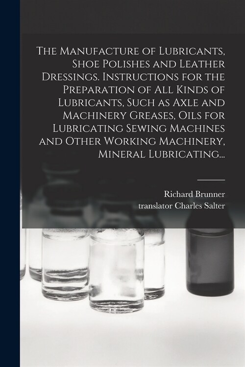 The Manufacture of Lubricants, Shoe Polishes and Leather Dressings. Instructions for the Preparation of All Kinds of Lubricants, Such as Axle and Mach (Paperback)