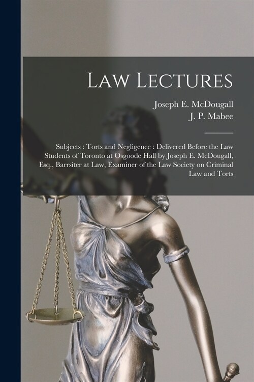 Law Lectures: Subjects: Torts and Negligence [microform]: Delivered Before the Law Students of Toronto at Osgoode Hall by Joseph E. (Paperback)