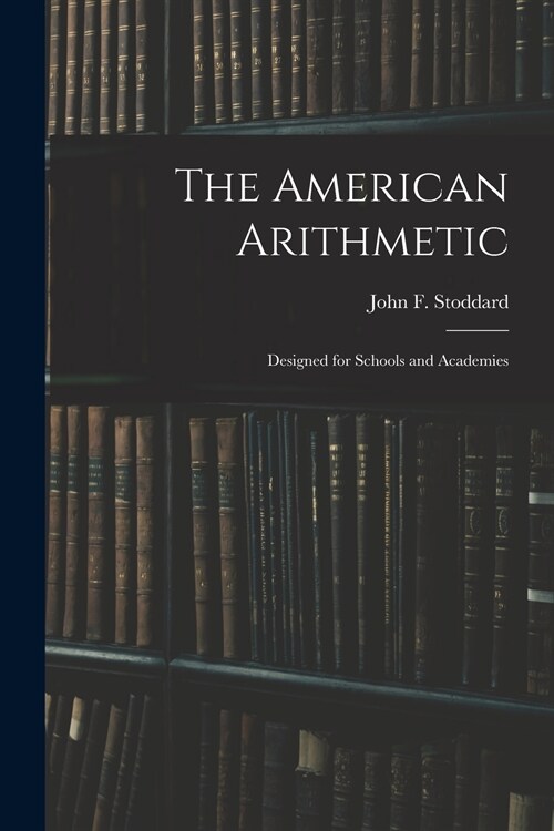 The American Arithmetic: Designed for Schools and Academies (Paperback)