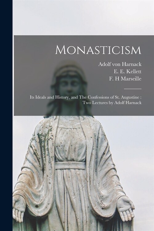 Monasticism: Its Ideals and History, and The Confessions of St. Augustine: Two Lectures by Adolf Harnack (Paperback)