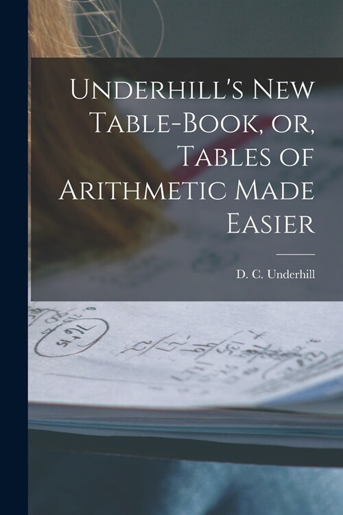 Underhills New Table-book, or, Tables of Arithmetic Made Easier [microform] (Paperback)
