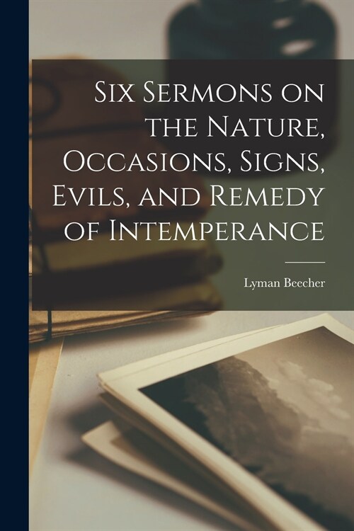 Six Sermons on the Nature, Occasions, Signs, Evils, and Remedy of Intemperance [microform] (Paperback)