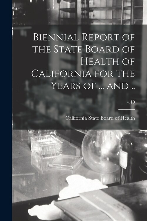 Biennial Report of the State Board of Health of California for the Years of ... and ..; v.10 (Paperback)