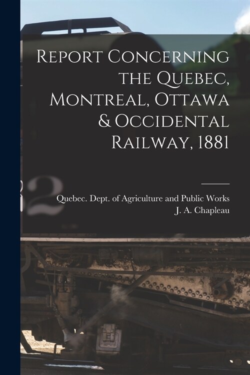 Report Concerning the Quebec, Montreal, Ottawa & Occidental Railway, 1881 [microform] (Paperback)