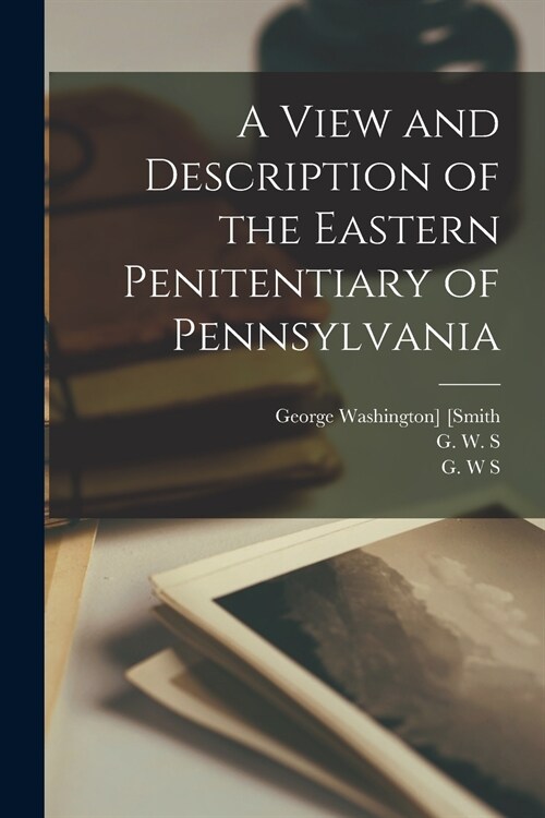A View and Description of the Eastern Penitentiary of Pennsylvania (Paperback)