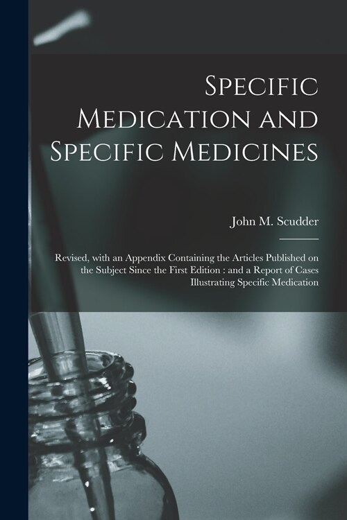 Specific Medication and Specific Medicines: Revised, With an Appendix Containing the Articles Published on the Subject Since the First Edition: and a (Paperback)