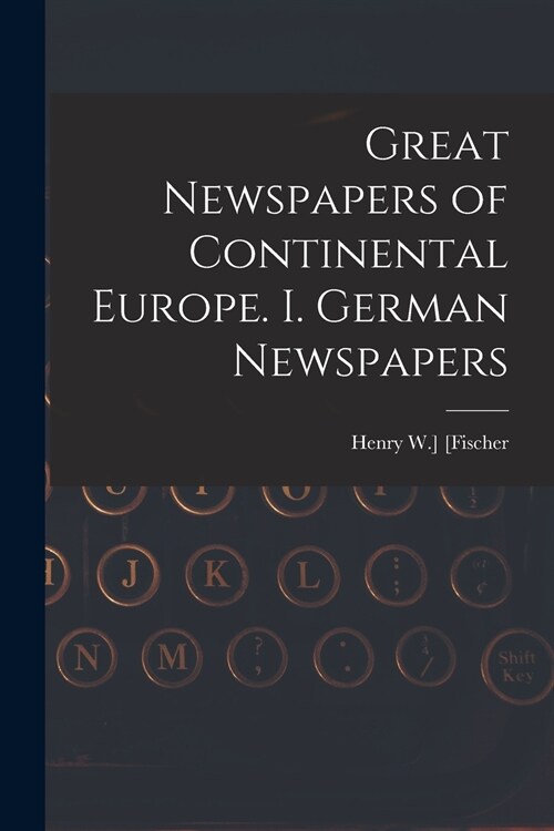 Great Newspapers of Continental Europe. I. German Newspapers (Paperback)