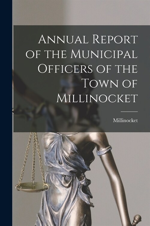 Annual Report of the Municipal Officers of the Town of Millinocket (Paperback)