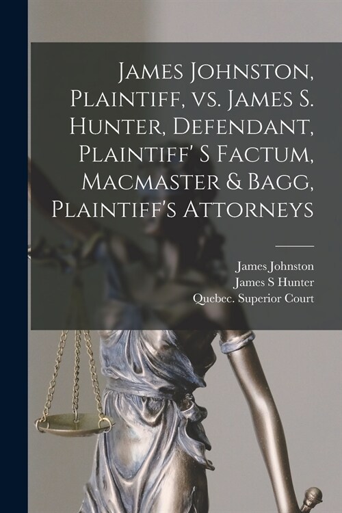 James Johnston, Plaintiff, Vs. James S. Hunter, Defendant, Plaintiff S Factum, Macmaster & Bagg, Plaintiffs Attorneys [microform] (Paperback)