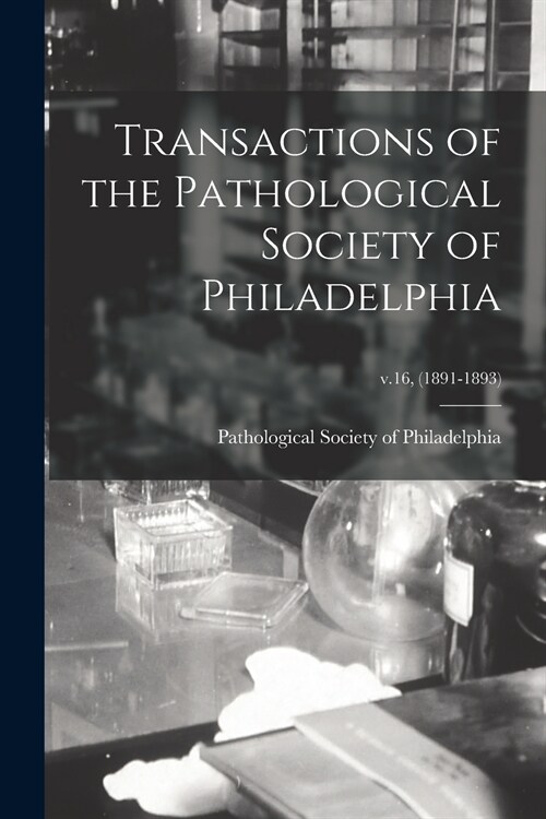 Transactions of the Pathological Society of Philadelphia; v.16, (1891-1893) (Paperback)