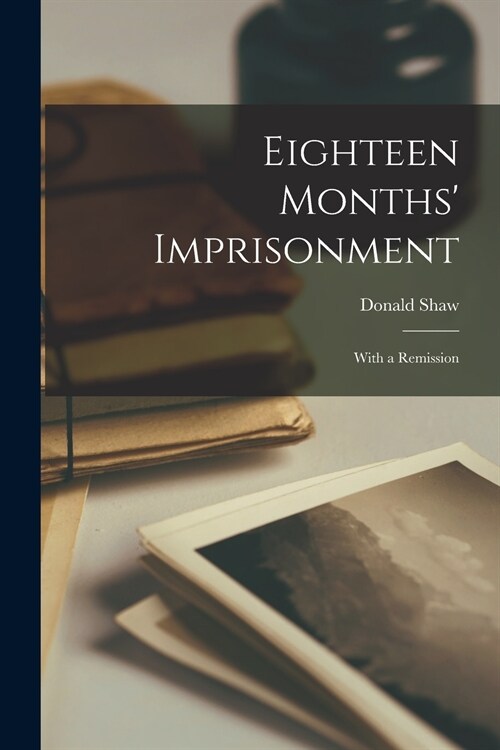 Eighteen Months Imprisonment: With a Remission (Paperback)