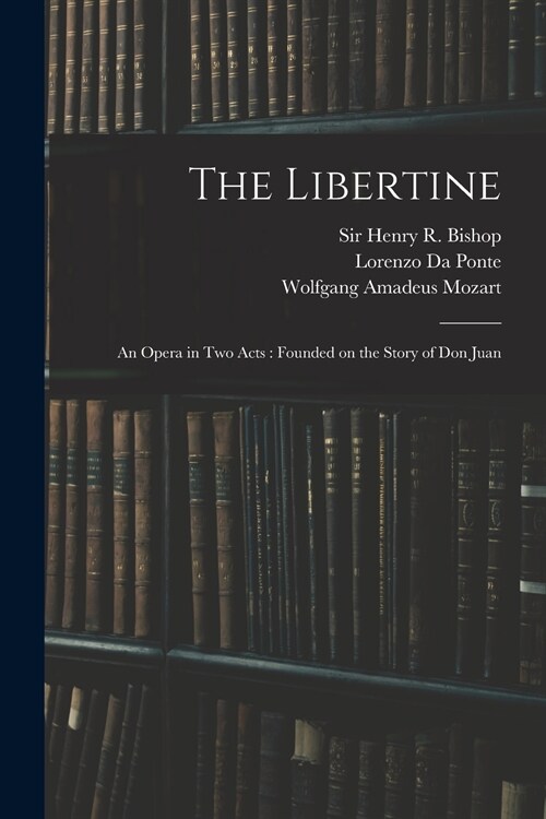 The Libertine: an Opera in Two Acts: Founded on the Story of Don Juan (Paperback)