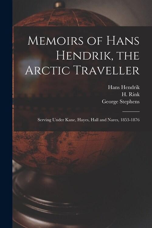 Memoirs of Hans Hendrik, the Arctic Traveller: Serving Under Kane, Hayes, Hall and Nares, 1853-1876 (Paperback)