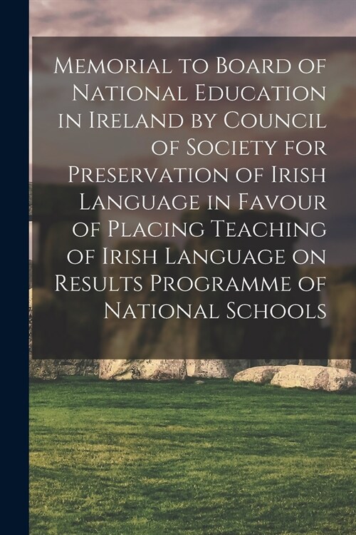 Memorial to Board of National Education in Ireland by Council of Society for Preservation of Irish Language in Favour of Placing Teaching of Irish Lan (Paperback)