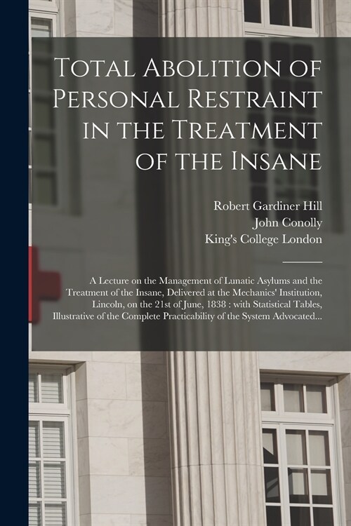 Total Abolition of Personal Restraint in the Treatment of the Insane [electronic Resource]: a Lecture on the Management of Lunatic Asylums and the Tre (Paperback)