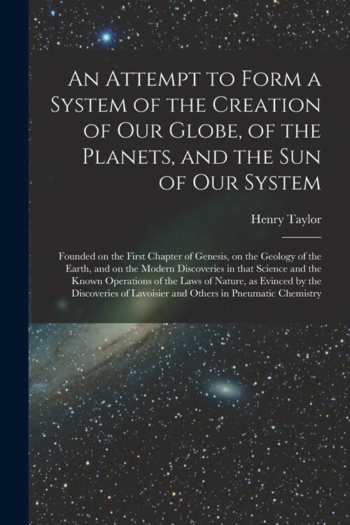 An Attempt to Form a System of the Creation of Our Globe, of the Planets, and the Sun of Our System [microform]: Founded on the First Chapter of Genes (Paperback)