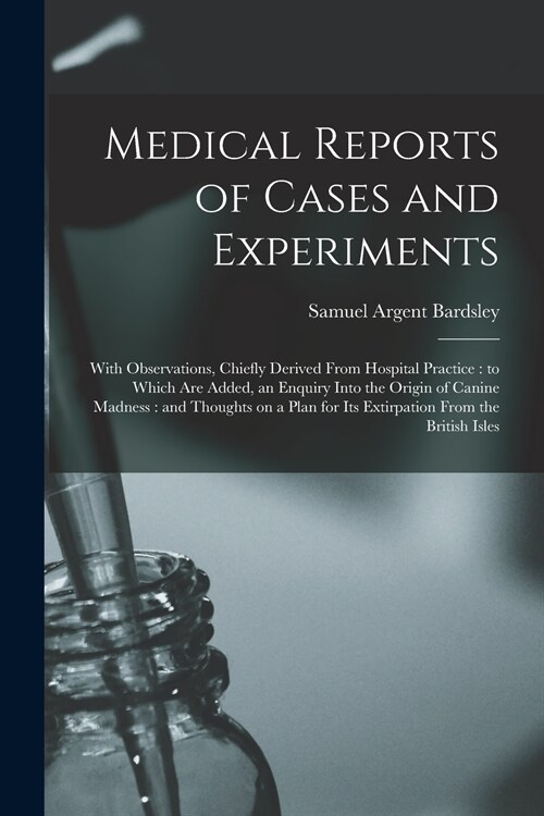 Medical Reports of Cases and Experiments: With Observations, Chiefly Derived From Hospital Practice: to Which Are Added, an Enquiry Into the Origin of (Paperback)