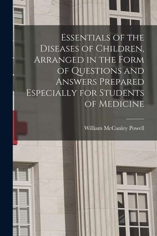 Essentials of the Diseases of Children, Arranged in the Form of Questions and Answers Prepared Especially for Students of Medicine (Paperback)