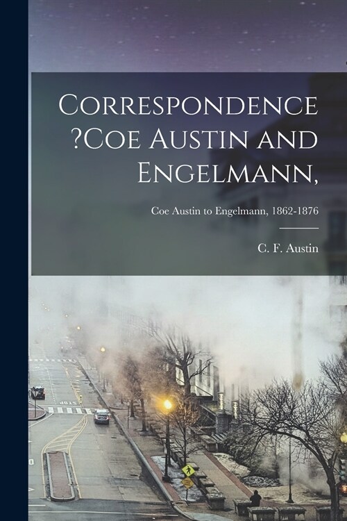 Correspondence ?Coe Austin and Engelmann; Coe Austin to Engelmann, 1862-1876 (Paperback)