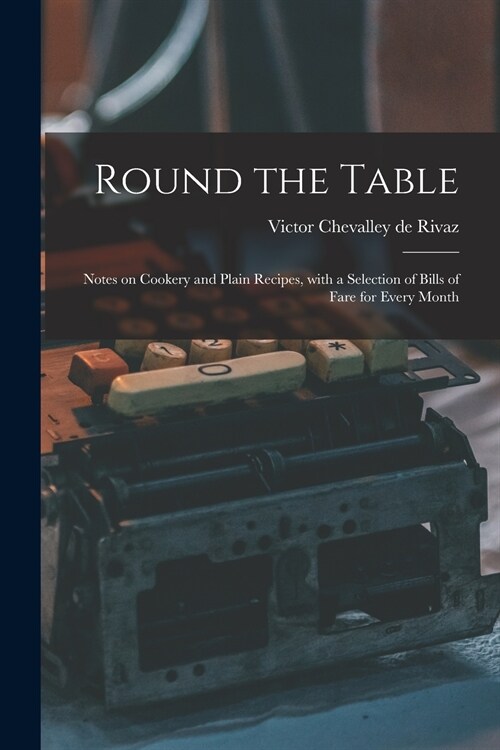 Round the Table: Notes on Cookery and Plain Recipes, With a Selection of Bills of Fare for Every Month (Paperback)
