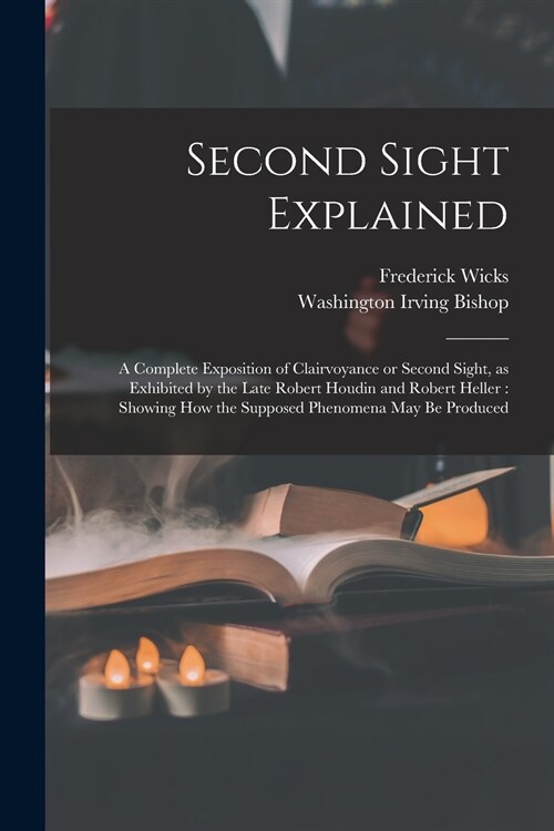 Second Sight Explained: a Complete Exposition of Clairvoyance or Second Sight, as Exhibited by the Late Robert Houdin and Robert Heller: Showi (Paperback)