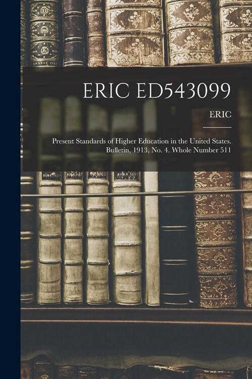 Eric Ed543099: Present Standards of Higher Education in the United States. Bulletin, 1913, No. 4. Whole Number 511 (Paperback)