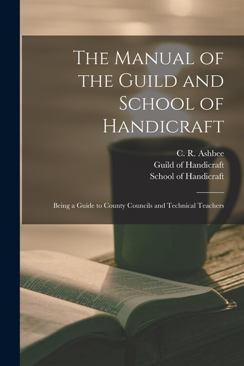 The Manual of the Guild and School of Handicraft: Being a Guide to County Councils and Technical Teachers (Paperback)