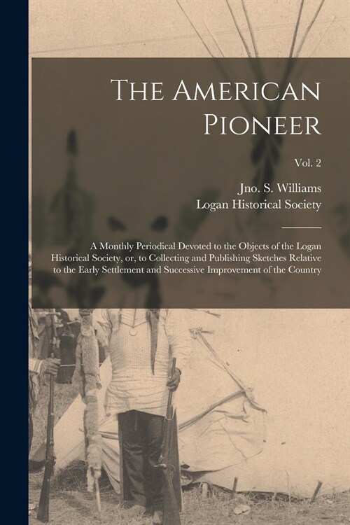 The American Pioneer: a Monthly Periodical Devoted to the Objects of the Logan Historical Society, or, to Collecting and Publishing Sketches (Paperback)