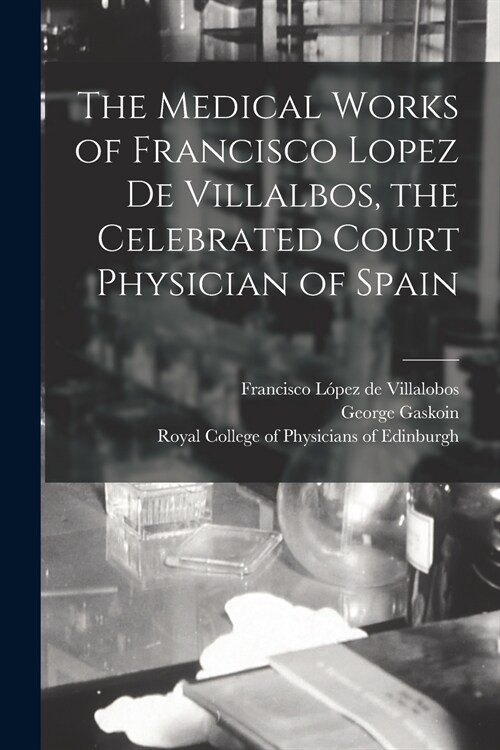 The Medical Works of Francisco Lopez De Villalbos, the Celebrated Court Physician of Spain (Paperback)
