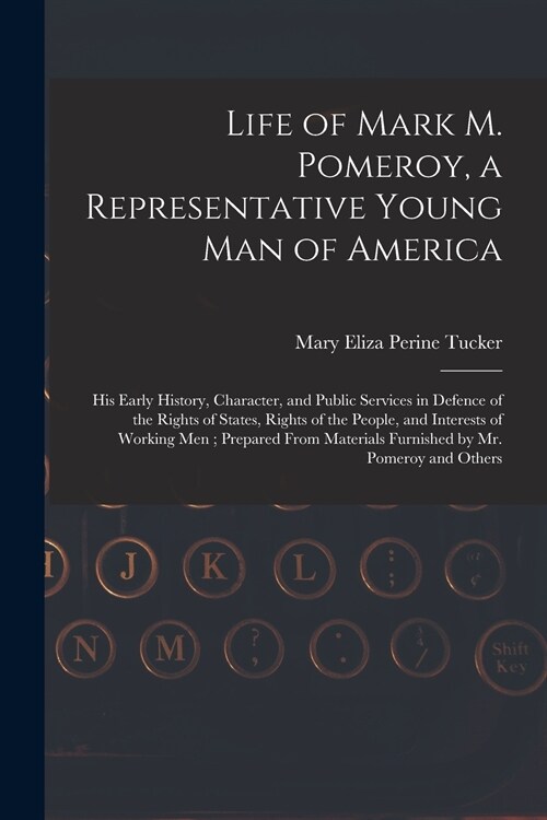 Life of Mark M. Pomeroy, a Representative Young Man of America: His Early History, Character, and Public Services in Defence of the Rights of States, (Paperback)