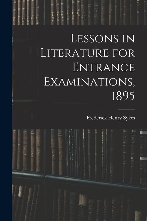 Lessons in Literature for Entrance Examinations, 1895 [microform] (Paperback)