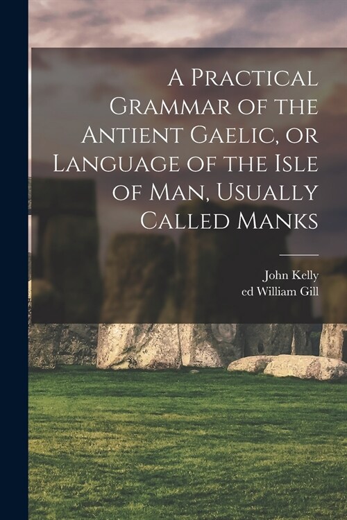 A Practical Grammar of the Antient Gaelic, or Language of the Isle of Man, Usually Called Manks (Paperback)