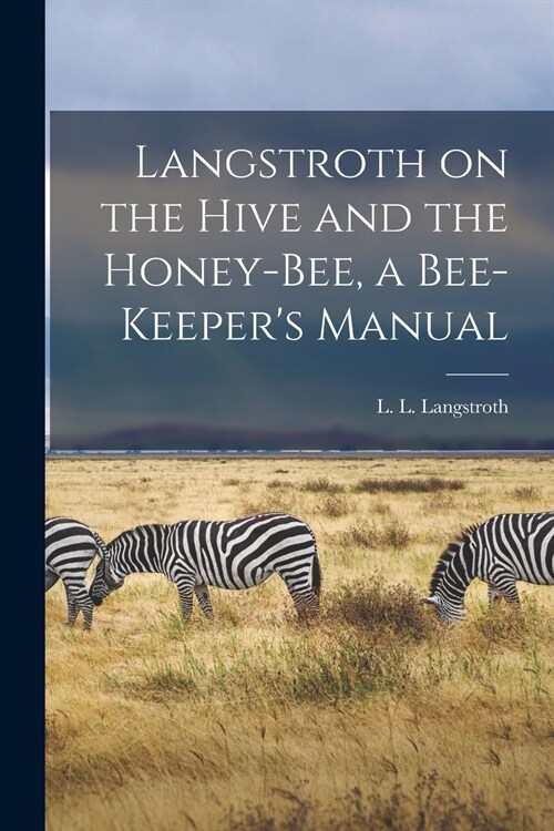 Langstroth on the Hive and the Honey-bee, a Bee-keepers Manual (Paperback)