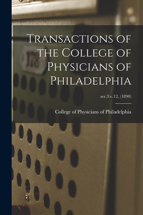 Transactions of the College of Physicians of Philadelphia; ser.3: v.12, (1890) (Paperback)