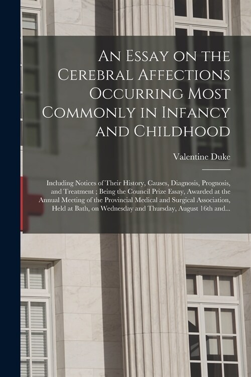 An Essay on the Cerebral Affections Occurring Most Commonly in Infancy and Childhood: Including Notices of Their History, Causes, Diagnosis, Prognosis (Paperback)