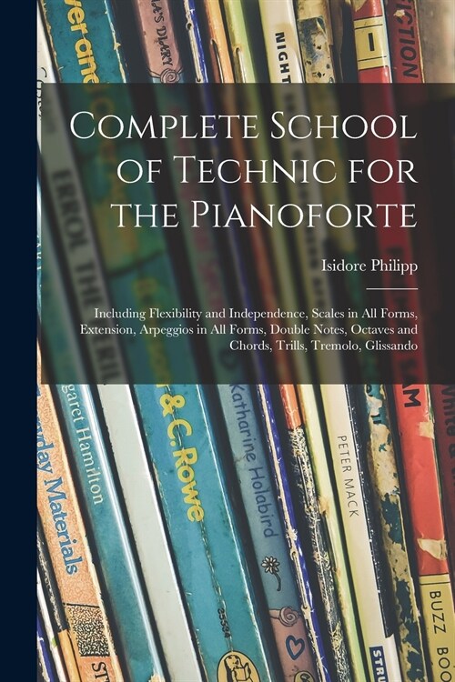 Complete School of Technic for the Pianoforte: Including Flexibility and Independence, Scales in All Forms, Extension, Arpeggios in All Forms, Double (Paperback)
