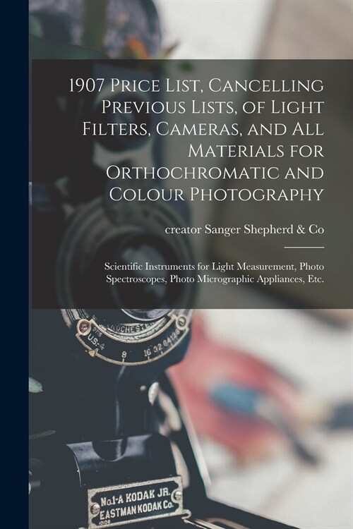 1907 Price List, Cancelling Previous Lists, of Light Filters, Cameras, and All Materials for Orthochromatic and Colour Photography: Scientific Instrum (Paperback)