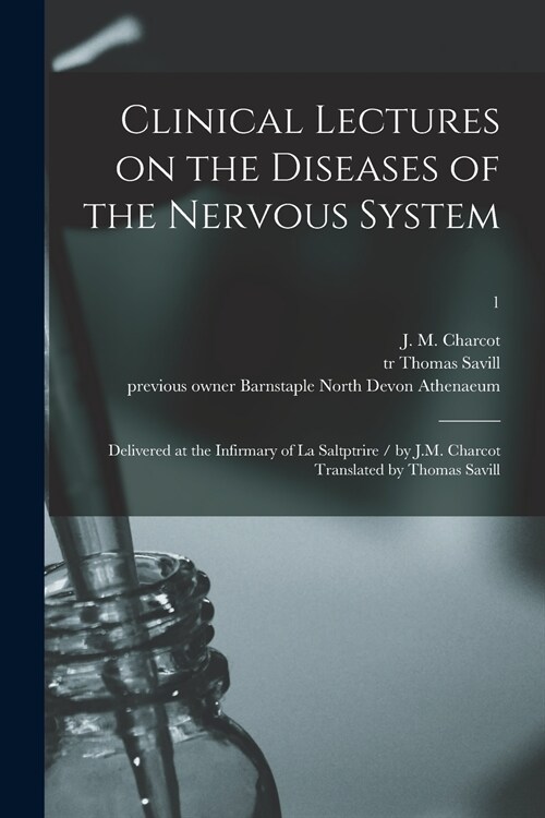 Clinical Lectures on the Diseases of the Nervous System: Delivered at the Infirmary of La Saltptrire / by J.M. Charcot Translated by Thomas Savill; 1 (Paperback)