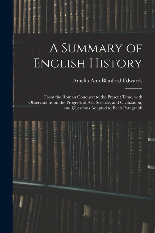 A Summary of English History: From the Roman Conquest to the Present Time. With Observations on the Progress of Art, Science, and Civilization, and (Paperback)