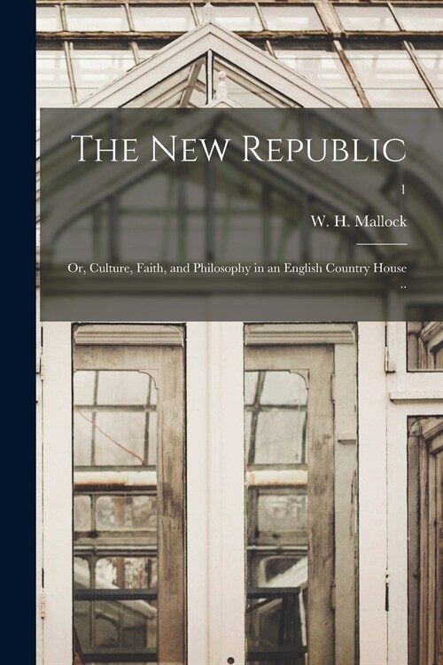 The New Republic; or, Culture, Faith, and Philosophy in an English Country House ..; 1 (Paperback)