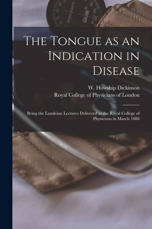 The Tongue as an Indication in Disease: Being the Lumleian Lectures Delivered at the Royal College of Physicians in March 1888 (Paperback)