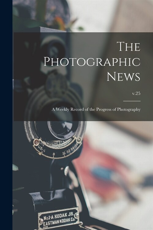 The Photographic News: a Weekly Record of the Progress of Photography; v.25 (Paperback)