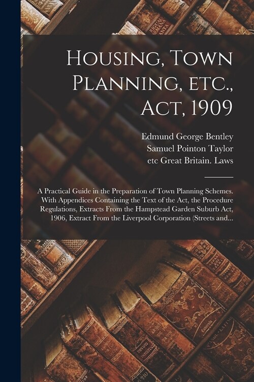 Housing, Town Planning, Etc., Act, 1909; a Practical Guide in the Preparation of Town Planning Schemes. With Appendices Containing the Text of the Act (Paperback)