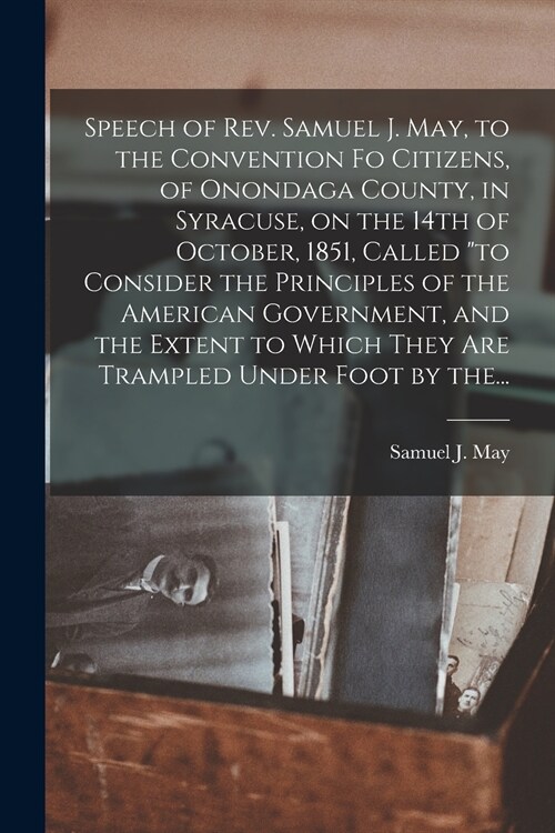 Speech of Rev. Samuel J. May, to the Convention Fo Citizens, of Onondaga County, in Syracuse, on the 14th of October, 1851, Called to Consider the Pr (Paperback)