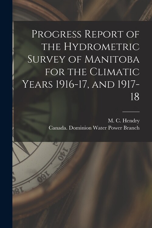 Progress Report of the Hydrometric Survey of Manitoba for the Climatic Years 1916-17, and 1917-18 [microform] (Paperback)